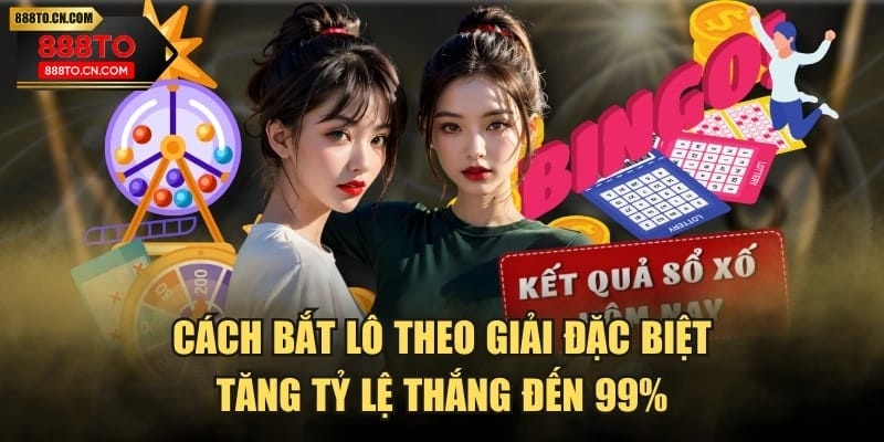 Cách Bắt Lô Theo Giải Đặc Biệt Tăng Tỷ Lệ Thắng Đến 99%