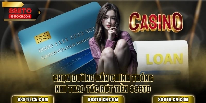 Chọn đường dẫn chính thống khi thao tác rút tiền 888TO