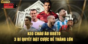 Kèo Châu Âu 888TO - 3 Bí Quyết Đặt Cược Dễ Thắng Lớn