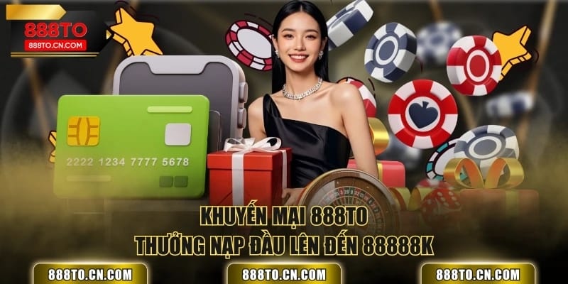 Khuyến mại 888TO thưởng nạp đầu lên đến 88888K